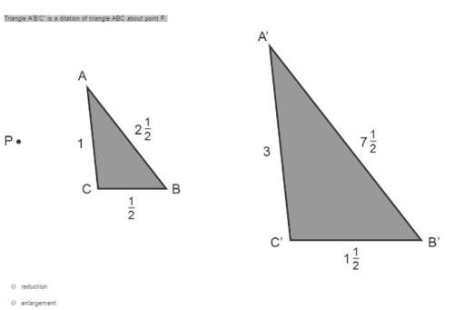 Triangle a’b’c’ is a dilation of triangle abc about point p. enlargement or reduction