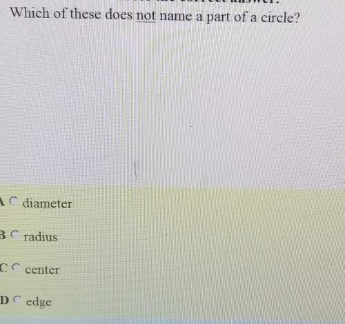 Which of these does not name a part of a circle a. diameter b. radius c. center d. edge