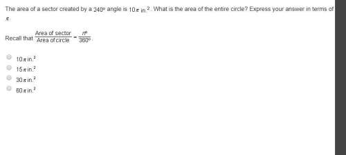 Hurry and will give  the area of a sector created by a 240 degrees angle is 10 pi