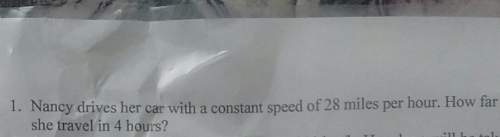 1. nancy drives her car with a constant speed of 28 miles per hour. how far canshe travel in 4