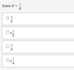 Someone me  solve x^3=1/8 a. 1/2 b. ±1/2  c. 1/4 d. ±1/4&lt;