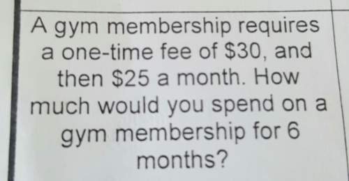 Ia gym membership requirese-time fee of $30, andthen $25 a month. howmuch would yo