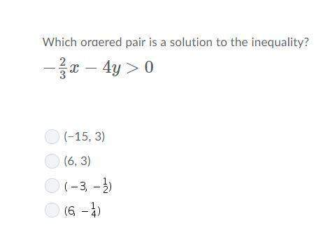 Which ordered pair is a solution to this inequality? -2/3x-4y &gt; 0