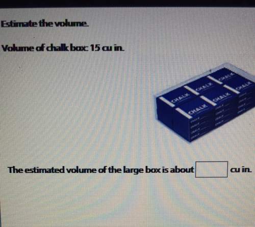 Estimate the volumevolume of dalkbox 15 ou inthe estimated volume of the large box is aboutain