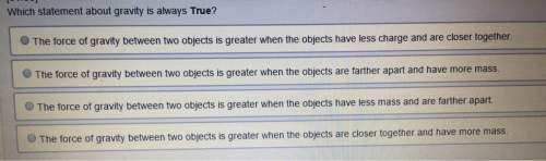 Which statement about gravity is always true? a. the force of gravity between two objects is greate