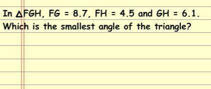 If triangle fgh, fg=8.7, fh=4.5 and gh=6.1, which is the smallest angle of the triangle