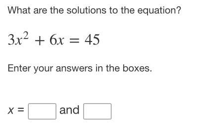 What are the solutions to the equation?  3x^2+6x=45 enter your answers in th