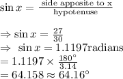\sin x=\frac{\text{ side apposite to x}}{\text{hypotenuse}}\\\\\Rightarrow\sin x=\frac{27}{30}\\\Rightarrow\ \sin x=1.1197\text{radians }\\=1.1197\times\frac{180^{\circ}}{3.14}\\=64.158\approx64.16^{\circ}