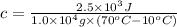 c=\frac{2.5\times 10^3 J}{1.0\times 10^4 g\times (70^oC-10^oC)}