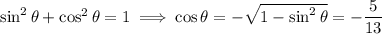 \sin^2\theta+\cos^2\theta=1\implies\cos\theta=-\sqrt{1-\sin^2\theta}=-\dfrac5{13}