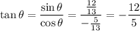 \tan\theta=\dfrac{\sin\theta}{\cos\theta}=\dfrac{\frac{12}{13}}{-\frac5{13}}=-\dfrac{12}5