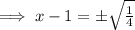 \implies x-1=\pm \sqrt{\frac{1}{4}}