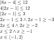|8x-4|\leq12\\4|2x-1|\leq12\\|2x-1|\leq3\\2x-1\leq3 \wedge 2x-1\geq-3\\2x\leq 4 \wedge 2x\geq-2\\x\leq 2 \wedge x\geq-1\\x\in \langle -1,2\rangle