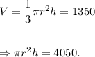 V=\dfrac{1}{3}\pi r^2h=1350\\\\\\\Rightarrow \pi r^2h=4050.