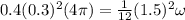 0.4(0.3)^2(4\pi) = \frac{1}{12}(1.5)^2\omega