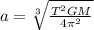 a=\sqrt[3]{\frac{T^{2}GM}{4\pi^{2}}}