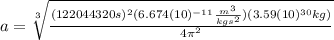 a=\sqrt[3]{\frac{(122044320s)^{2}(6.674(10)^{-11}\frac{m^{3}}{kgs^{2}})(3.59(10)^{30}kg)}{4\pi^{2}}}