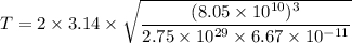 T=2\times3.14\times\sqrt{\dfrac{(8.05\times10^{10})^3}{2.75\times10^{29}\times6.67\times10^{-11}}}