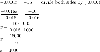 -0.016x=-16\qquad\text{divide both sides by (-0.016)}\\\\\dfrac{-0.016x}{-0.016}=\dfrac{-16}{-0.016}\\\\x=\dfrac{16\cdot1000}{0.016\cdot1000}\\\\x=\dfrac{16000}{16}\\\\x=1000