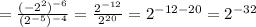 = \frac{ ( - 2 ^ 2 ) ^ { - 6 } } { ( 2 ^ { - 5 } ) ^ { - 4 } } = \frac{2^{-12}}{2^{20}} = 2^{-12-20}=2^{-32}