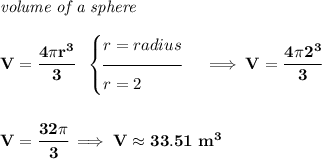 \bf \textit{volume of a sphere}\\\\ V=\cfrac{4\pi r^3}{3}~~ \begin{cases} r=radius\\[-0.5em] \hrulefill\\ r=2 \end{cases}\implies V=\cfrac{4\pi 2^3}{3} \\\\\\ V=\cfrac{32\pi }{3}\implies V\approx 33.51~m^3