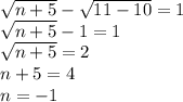 \sqrt{n+5}-\sqrt{11-10}=1\\\sqrt{n+5}-1=1\\\sqrt{n+5}=2\\n+5=4\\n=-1