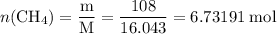 \displaystyle n(\rm CH_4) = \frac{m}{M} = \frac{108}{16.043} = 6.73191\;mol