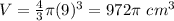 V=\frac{4}{3}\pi (9)^{3}=972\pi \ cm^{3}