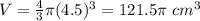 V=\frac{4}{3}\pi (4.5)^{3}=121.5\pi \ cm^{3}