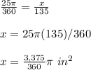 \frac{25\pi}{360}=\frac{x}{135}\\\\x=25\pi(135)/360\\\\x=\frac{3,375}{360}\pi\ in^2