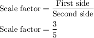 \rm Scale \ factor=\dfrac{First \ side}{Second \ side}\\\\Scale \ factor=\dfrac{3}{5}