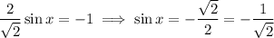 \dfrac2{\sqrt2}\sin x=-1\implies\sin x=-\dfrac{\sqrt2}2=-\dfrac1{\sqrt2}