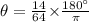 {\theta}=\frac{14}{64}{\times}\frac{180^{{\circ}}}{{\pi}}