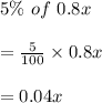 5\%\ of\ 0.8x\\\\=\frac{5}{100}\times 0.8x\\\\=0.04x