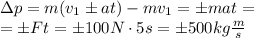 \Delta p = m(v_1 \pm at) -mv_1=\pm mat=\\=\pm Ft=\pm 100N \cdot 5s = \pm 500 kg\frac{m}{s}