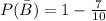 P( \bar B)= 1 -  \frac{7}{10}