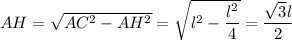 AH = \sqrt{AC^2-AH^2}=\sqrt{l^2-\dfrac{l^2}{4}}=\dfrac{\sqrt{3}l}{2}