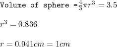\texttt{Volume of sphere =}\frac{4}{3}\pi r^3=3.5\\\\r^3=0.836\\\\r=0.941cm=1cm