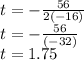 t=-\frac{56}{2(-16)}\\ t=-\frac{56}{(-32)}\\ t= 1.75