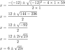 x=\dfrac{-(-12)\pm \sqrt{(-12)^2-4\times 1\times 59}}{2\times 1}\\\\x=\dfrac{12\pm \sqrt{144-236}}{2}\\\\x=\dfrac{12\pm \sqrt{-92}}{2}\\\\x=\dfrac{12\pm 2i\sqrt{23}}{2}\\\\x=6\pm \sqrt{23}i