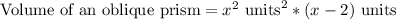\text{Volume of an oblique prism}=x^2\text{ units}^2*(x-2)\text{ units}