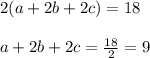 2(a+2b+2c)=18\\\\a+2b+2c=\frac{18}{2}=9