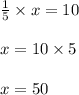 \frac{1}{5}\times x=10\\\\x=10\times 5\\\\x=50