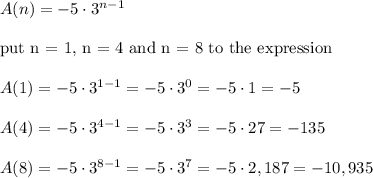 A(n)=-5\cdot3^{n-1}\\\\\text{put n = 1, n = 4 and n = 8 to the expression}\\\\A(1)=-5\cdot3^{1-1}=-5\cdot3^0=-5\cdot1=-5\\\\A(4)=-5\cdot3^{4-1}=-5\cdot3^3=-5\cdot27=-135\\\\A(8)=-5\cdot3^{8-1}=-5\cdot3^7=-5\cdot2,187=-10,935