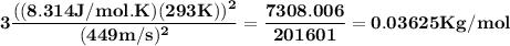 \bold{3\dfrac{((8.314 J/mol.K) (293 K))^2}{(449 m/s)^2}   = \dfrac{7308.006}{201601}  = 0.03625 Kg/mol }\\\\\\