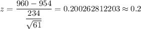 z=\dfrac{960 -954}{\dfrac{234}{\sqrt{61}}}=0.200262812203\approx0.2