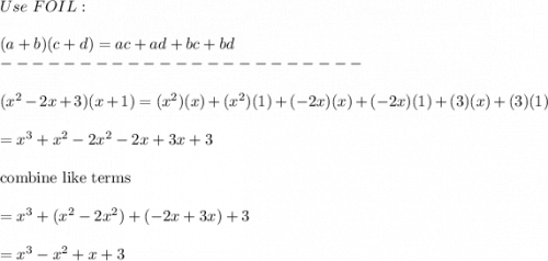 Use\ FOIL:\\\\(a+b)(c+d)=ac+ad+bc+bd\\-----------------------\\\\(x^2-2x+3)(x+1)=(x^2)(x)+(x^2)(1)+(-2x)(x)+(-2x)(1)+(3)(x)+(3)(1)\\\\=x^3+x^2-2x^2-2x+3x+3\\\\\text{combine like terms}\\\\=x^3+(x^2-2x^2)+(-2x+3x)+3\\\\=x^3-x^2+x+3