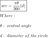 \boxed{arc=\frac{\pi\theta}{360}(d)} \\ \\ Where: \\ \\ \theta: \ central \ angle \\ \\ d: \ diameter \ of \ the \ circle
