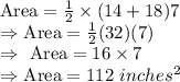 \text{Area}=\frac{1}{2}\times(14+18)7\\\Rightarrow\text{Area}=\frac{1}{2}(32)(7)\\\Rightarrow\ \text{Area}=16\times7\\\Rightarrow\text{Area}=112\ inches^2