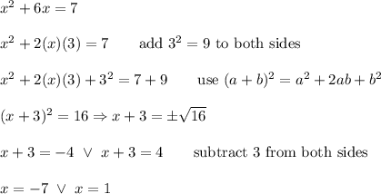 x^2+6x=7\\\\x^2+2(x)(3)=7\qquad\text{add}\ 3^2=9\ \text{to both sides}\\\\x^2+2(x)(3)+3^2=7+9\qquad\text{use}\ (a+b)^2=a^2+2ab+b^2\\\\(x+3)^2=16\Rightarrow x+3=\pm\sqrt{16}\\\\x+3=-4\ \vee\ x+3=4\qquad\text{subtract 3 from both sides}\\\\x=-7\ \vee\ x=1
